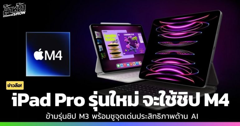 iPad Pro รุ่นใหม่ ที่จะเปิดตัว 7 พ.ค. จะใช้ชิป M4 ไม่ใช่ M3