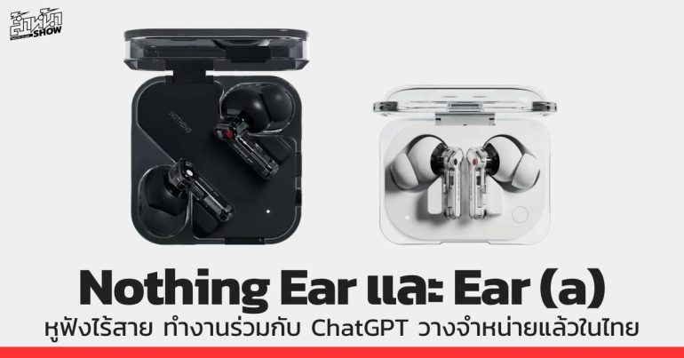 Nothing Ear และ Nothing Ear (a) วางจำหน่ายแล้วในไทย รองรับ ChatGPT
